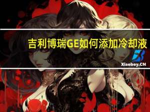 吉利博瑞GE如何添加冷却液