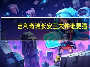 吉利奇瑞长安三大件谁更强