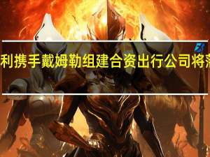 吉利携手戴姆勒组建合资出行公司 将落户杭州