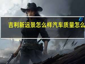 吉利新远景怎么样汽车质量怎么样