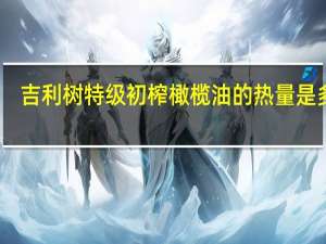 吉利树 特级初榨橄榄油的热量是多少