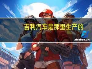 吉利汽车是那里生产的