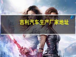 吉利汽车生产厂家地址