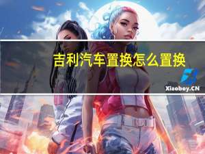 吉利汽车置换怎么置换