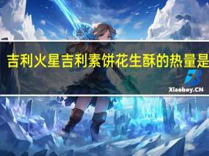 吉利火星 吉利素饼花生酥的热量是多少