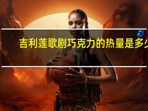 吉利莲 歌剧巧克力的热量是多少