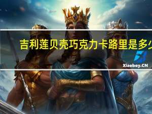 吉利莲 贝壳巧克力卡路里是多少