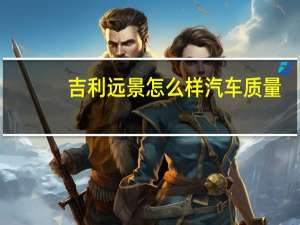 吉利远景怎么样汽车质量