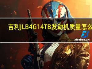 吉利JLB 4G14TB发动机质量怎么样？