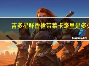 吉多星 鲜香裙带菜卡路里是多少