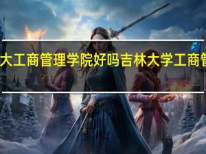 吉大工商管理学院好吗 吉林大学工商管理学院