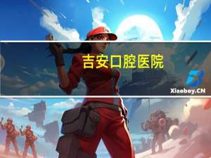 吉安口腔医院，吉安拔牙哪个医院好