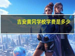 吉安黄冈学校学费是多少