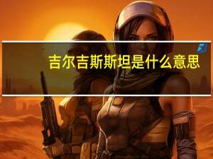 吉尔吉斯斯坦是什么意思
