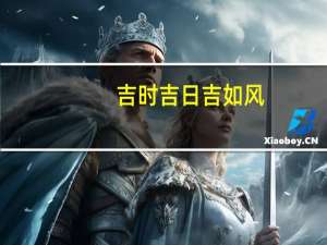 吉时吉日吉如风（吉时吉日喜如风顺口溜）