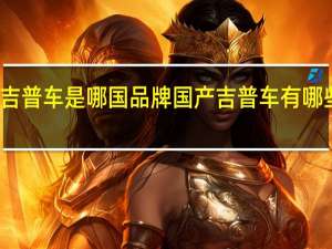 吉普车是哪国品牌 国产吉普车有哪些牌子