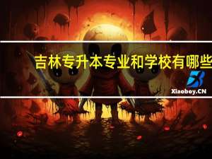 吉林专升本专业和学校有哪些