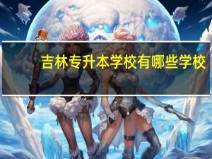吉林专升本学校有哪些学校