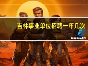 吉林事业单位招聘一年几次
