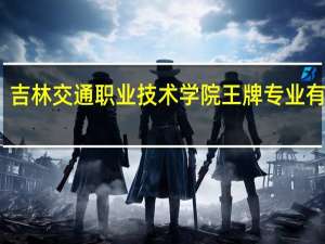 吉林交通职业技术学院王牌专业有哪些