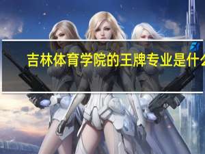 吉林体育学院的王牌专业是什么