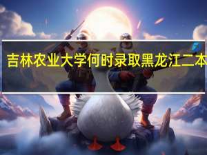 吉林农业大学何时录取黑龙江二本考生