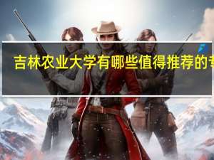 吉林农业大学有哪些值得推荐的专业