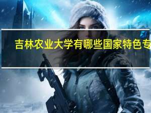吉林农业大学有哪些国家特色专业