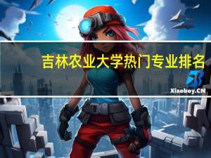 吉林农业大学热门专业排名