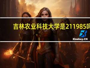 吉林农业科技大学是211985吗