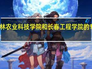 吉林农业科技学院和长春工程学院的专业对比