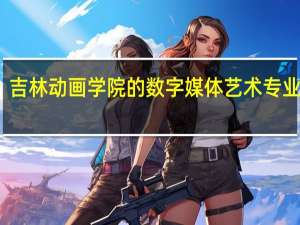 吉林动画学院的数字媒体艺术专业如何
