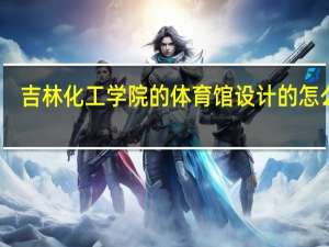 吉林化工学院的体育馆设计的怎么样