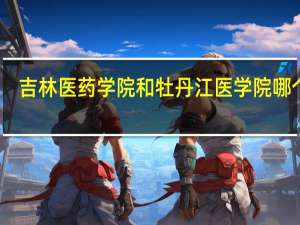 吉林医药学院和牡丹江医学院哪个好
