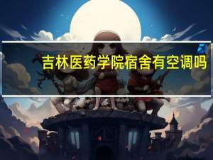 吉林医药学院宿舍有空调吗（吉林医药学院宿舍）