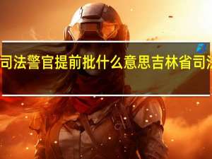吉林司法警官提前批什么意思 吉林省司法警官学校
