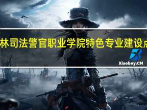 吉林司法警官职业学院特色专业建设点有哪些