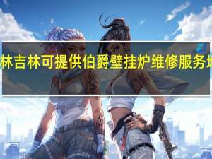 吉林吉林可提供伯爵壁挂炉维修服务地址在哪