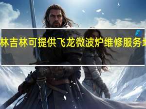 吉林吉林可提供飞龙微波炉维修服务地址在哪