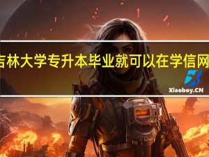 吉林大学专升本毕业就可以在学信网查到吗
