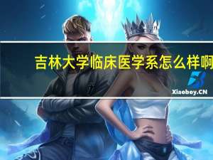吉林大学临床医学系怎么样啊