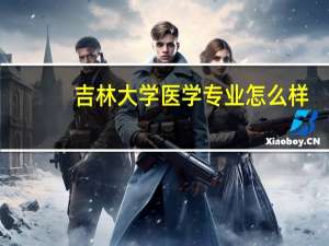 吉林大学医学专业怎么样