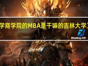 吉林大学商学院的MBA是干嘛的 吉林大学工商管理学院