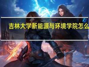 吉林大学新能源与环境学院怎么样