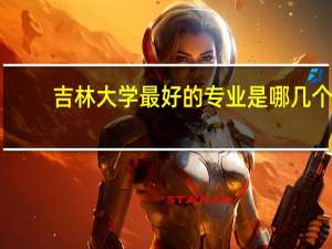 吉林大学最好的专业是哪几个,在全国的排名情况如何