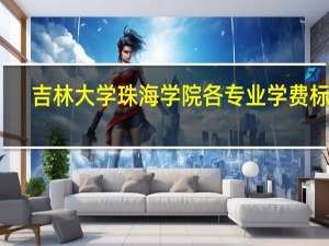 吉林大学珠海学院各专业学费标准,吉林大学珠海学院一年学费多少 吉林大学珠海学院学费