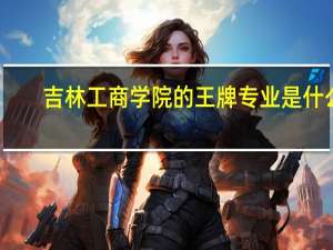 吉林工商学院的王牌专业是什么