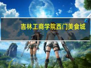 吉林工商学院西门美食城（吉林工商学院西安校区）