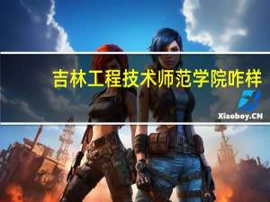 吉林工程技术师范学院 咋样