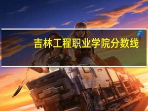 吉林工程职业学院分数线